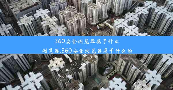 360安全浏览器属于什么浏览器,360安全浏览器是干什么的