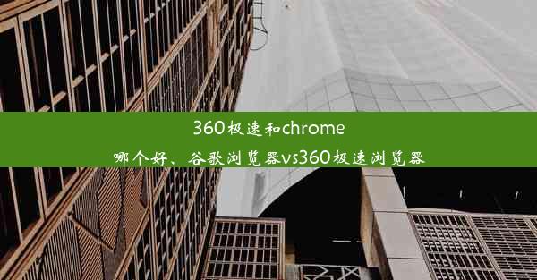 360极速和chrome哪个好、谷歌浏览器vs360极速浏览器