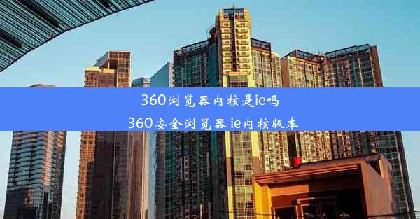 360浏览器内核是ie吗_360安全浏览器 ie内核版本