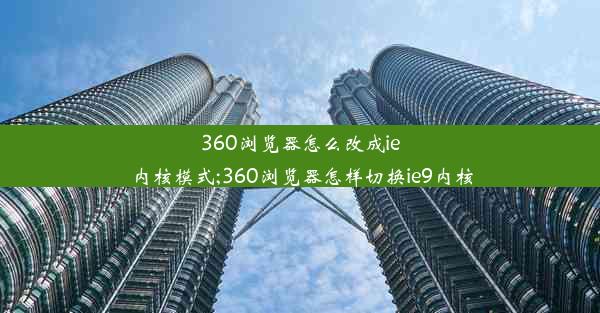 360浏览器怎么改成ie内核模式;360浏览器怎样切换ie9内核