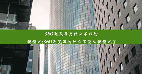 360浏览器为什么不能切换模式;360浏览器为什么不能切换模式了