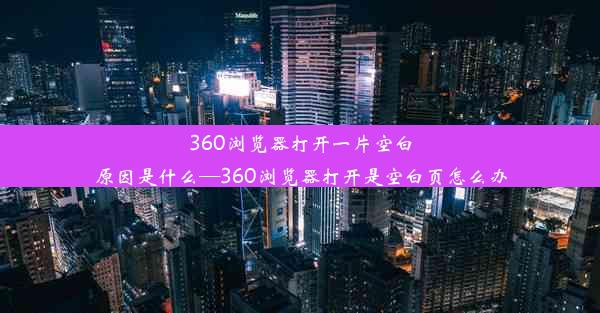 360浏览器打开一片空白原因是什么—360浏览器打开是空白页怎么办