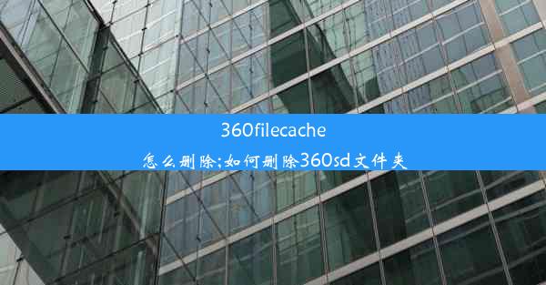 360filecache怎么删除;如何删除360sd文件夹