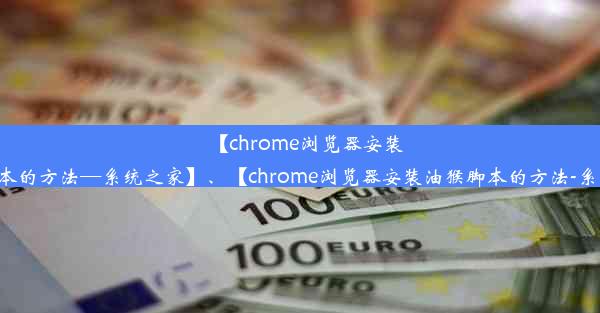 【chrome浏览器安装油猴脚本的方法—系统之家】、【chrome浏览器安装油猴脚本的方法-系统之家】