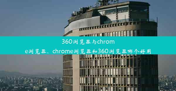 360浏览器与chrome浏览器、chrome浏览器和360浏览器哪个好用