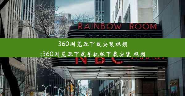 360浏览器下载安装视频;360浏览器下载手机版下载安装 视频