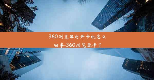 360浏览器打开卡机怎么回事-360浏览器卡了