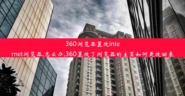 360浏览器篡改internet浏览器,怎么办,360篡改了浏览器的主页如何更改回来