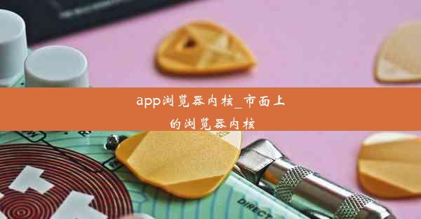 app浏览器内核_市面上的浏览器内核