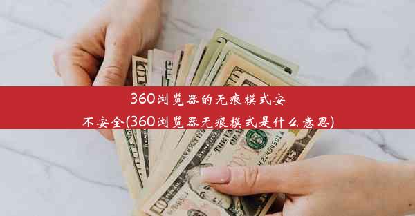 360浏览器的无痕模式安不安全(360浏览器无痕模式是什么意思)