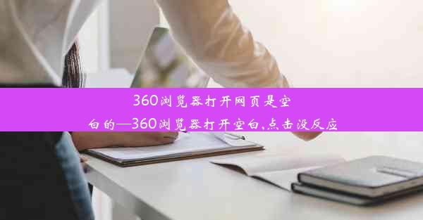 360浏览器打开网页是空白的—360浏览器打开空白,点击没反应