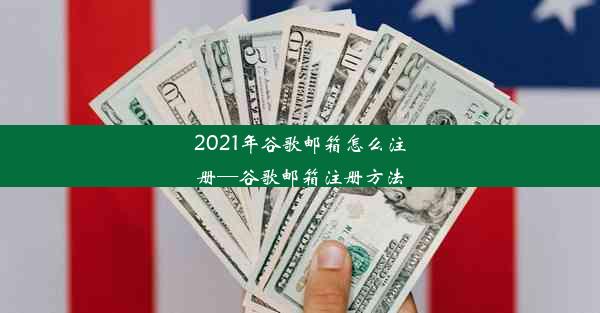 2021年谷歌邮箱怎么注册—谷歌邮箱注册方法