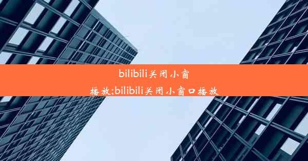 bilibili关闭小窗播放;bilibili关闭小窗口播放