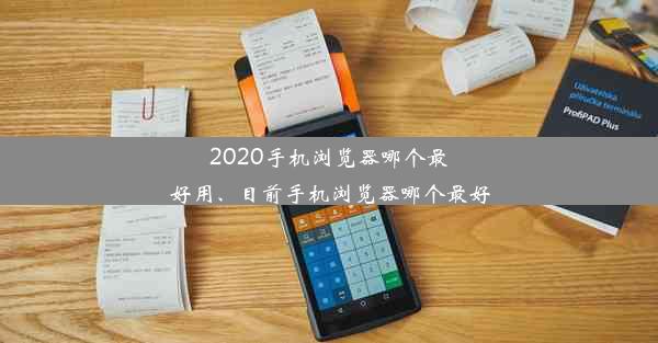 2020手机浏览器哪个最好用、目前手机浏览器哪个最好