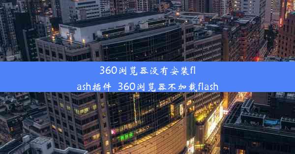 360浏览器没有安装flash插件_360浏览器不加载flash