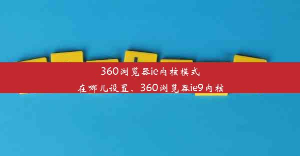 360浏览器ie内核模式在哪儿设置、360浏览器ie9内核