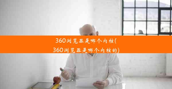 360浏览器是哪个内核(360浏览器是哪个内核的)