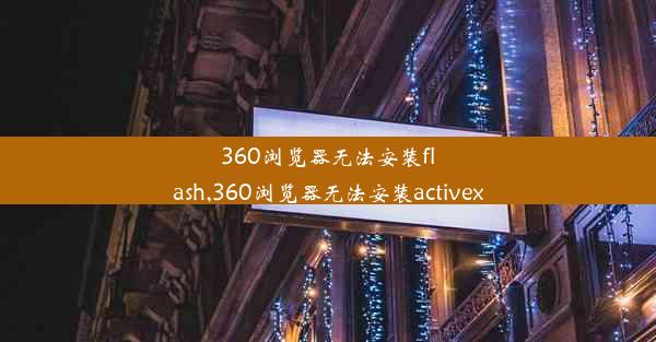 360浏览器无法安装flash,360浏览器无法安装activex