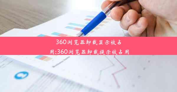 360浏览器卸载显示被占用;360浏览器卸载提示被占用