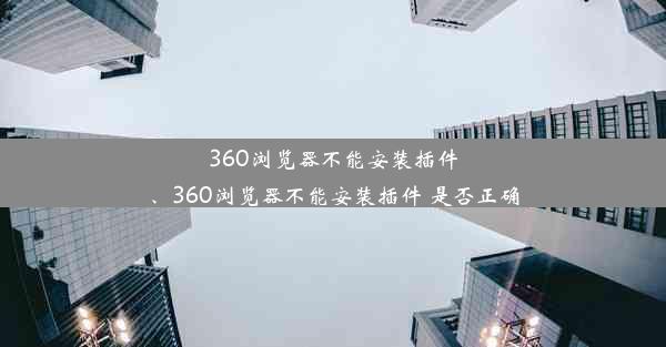 360浏览器不能安装插件、360浏览器不能安装插件 是否正确