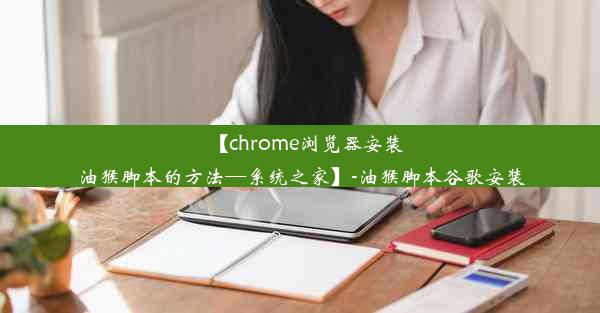 【chrome浏览器安装油猴脚本的方法—系统之家】-油猴脚本谷歌安装