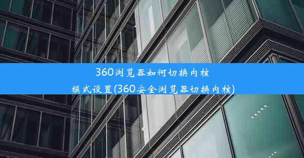 360浏览器如何切换内核模式设置(360安全浏览器切换内核)