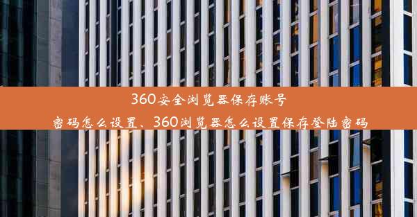 360安全浏览器保存账号密码怎么设置、360浏览器怎么设置保存登陆密码