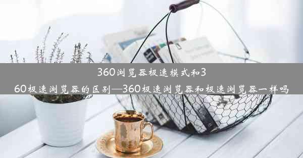 360浏览器极速模式和360极速浏览器的区别—360极速浏览器和极速浏览器一样吗