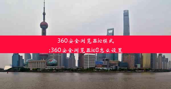 360安全浏览器ie模式;360安全浏览器ie8怎么设置