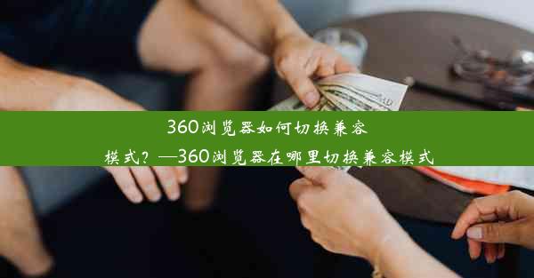 360浏览器如何切换兼容模式？—360浏览器在哪里切换兼容模式