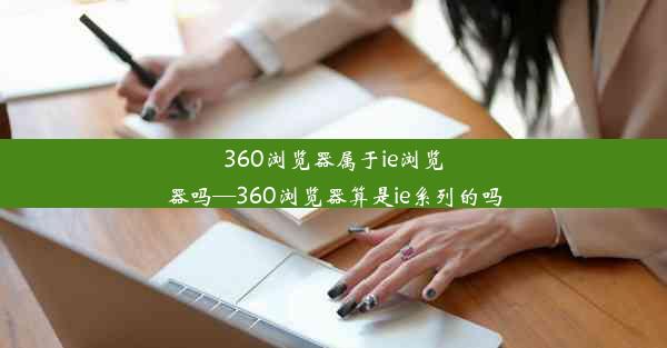 360浏览器属于ie浏览器吗—360浏览器算是ie系列的吗