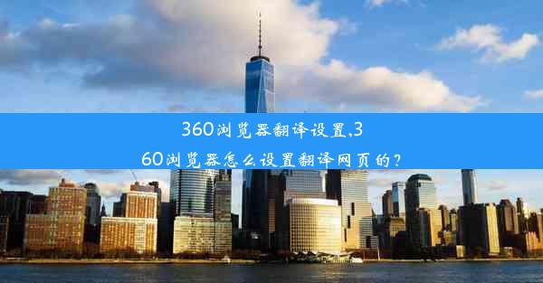 360浏览器翻译设置,360浏览器怎么设置翻译网页的？