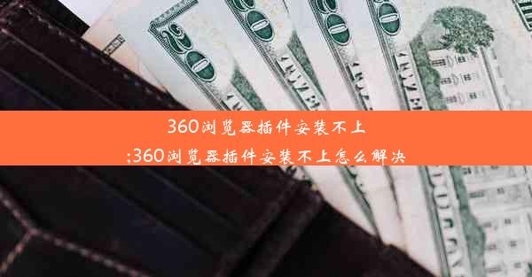 360浏览器插件安装不上;360浏览器插件安装不上怎么解决