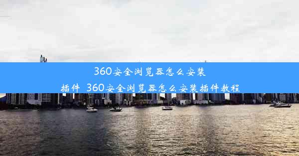 360安全浏览器怎么安装插件_360安全浏览器怎么安装插件教程