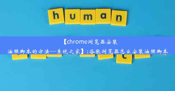 【chrome浏览器安装油猴脚本的方法—系统之家】;谷歌浏览器怎么安装油猴脚本