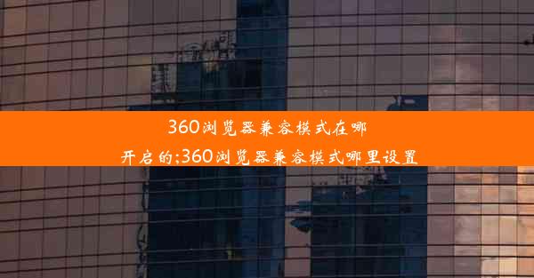 360浏览器兼容模式在哪开启的;360浏览器兼容模式哪里设置