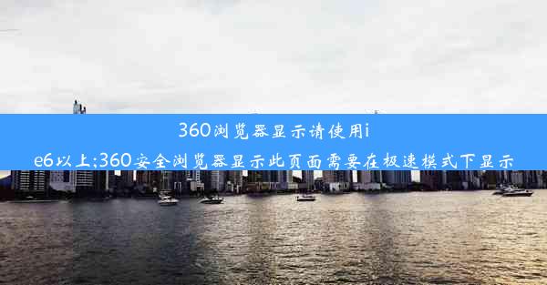 360浏览器显示请使用ie6以上;360安全浏览器显示此页面需要在极速模式下显示