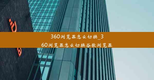 360浏览器怎么切换_360浏览器怎么切换谷歌浏览器