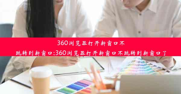 360浏览器打开新窗口不跳转到新窗口;360浏览器打开新窗口不跳转到新窗口了