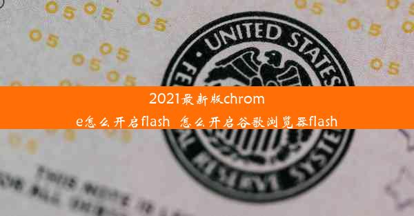 2021最新版chrome怎么开启flash_怎么开启谷歌浏览器flash