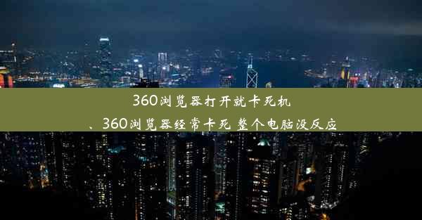 360浏览器打开就卡死机、360浏览器经常卡死 整个电脑没反应