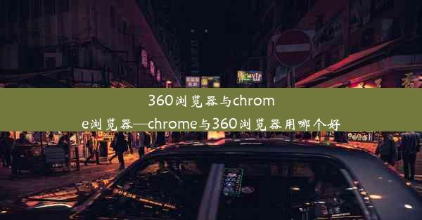 360浏览器与chrome浏览器—chrome与360浏览器用哪个好