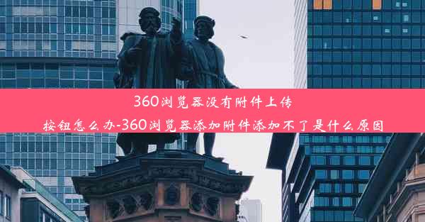 360浏览器没有附件上传按钮怎么办-360浏览器添加附件添加不了是什么原因