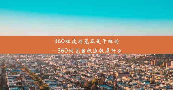 360极速浏览器是干嘛的—360浏览器极速版是什么