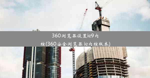 360浏览器设置ie9内核(360安全浏览器 ie内核版本)