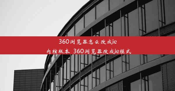 360浏览器怎么改成ie内核版本_360浏览器改成ie模式