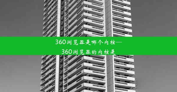 360浏览器是哪个内核—360浏览器的内核是