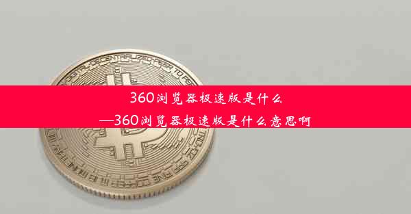 360浏览器极速版是什么—360浏览器极速版是什么意思啊