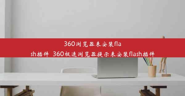 360浏览器未安装flash插件_360极速浏览器提示未安装flash插件