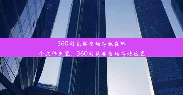 360浏览器密码存放在哪个文件夹里、360浏览器密码存储位置